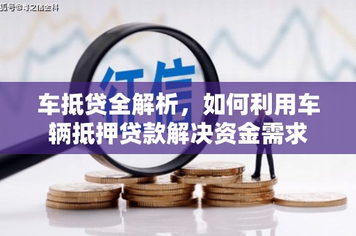 德兴车抵贷全解析，如何利用车辆抵押贷款解决资金需求