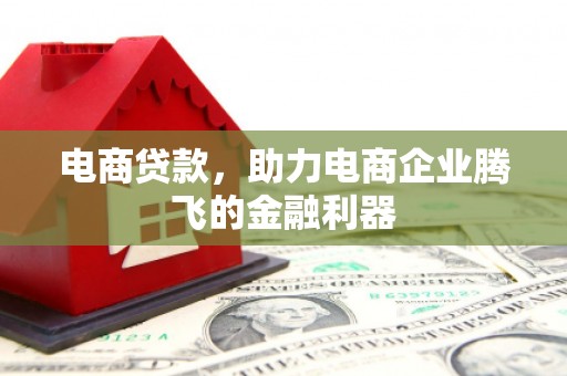 德兴电商贷款，助力电商企业腾飞的金融利器