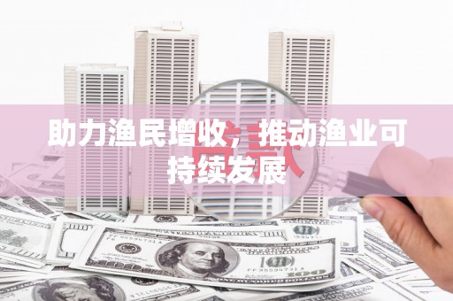 德兴助力渔民增收，推动渔业可持续发展