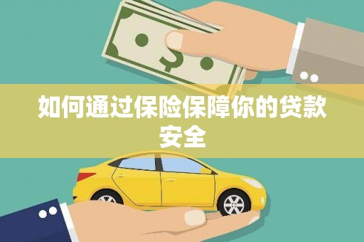 德兴如何通过保险保障你的贷款安全