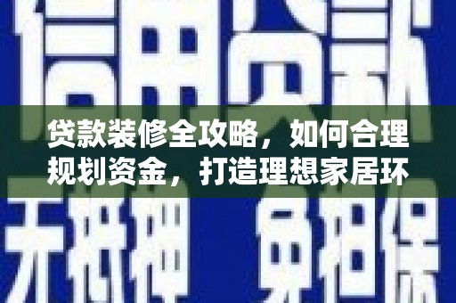 德兴贷款装修全攻略，如何合理规划资金，打造理想家居环境