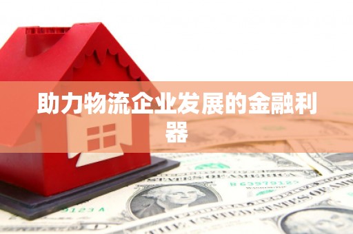 德兴助力物流企业发展的金融利器
