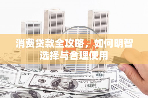 德兴消费贷款全攻略，如何明智选择与合理使用