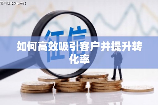 德兴如何高效吸引客户并提升转化率
