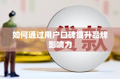 德兴如何通过用户口碑提升品牌影响力