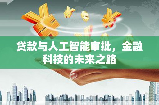 德兴贷款与人工智能审批，金融科技的未来之路