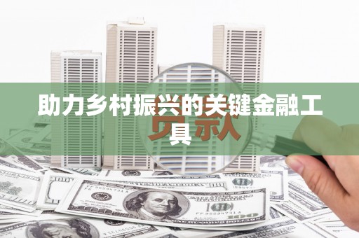 德兴助力乡村振兴的关键金融工具