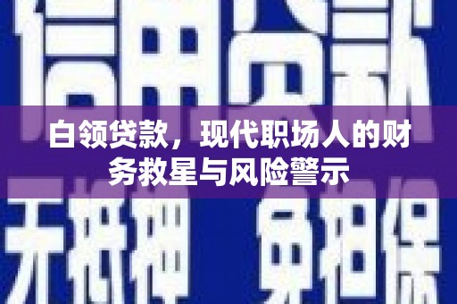 德兴白领贷款，现代职场人的财务救星与风险警示