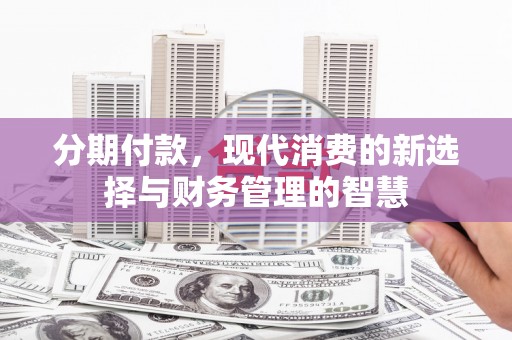 德兴分期付款，现代消费的新选择与财务管理的智慧
