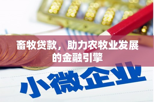 德兴畜牧贷款，助力农牧业发展的金融引擎