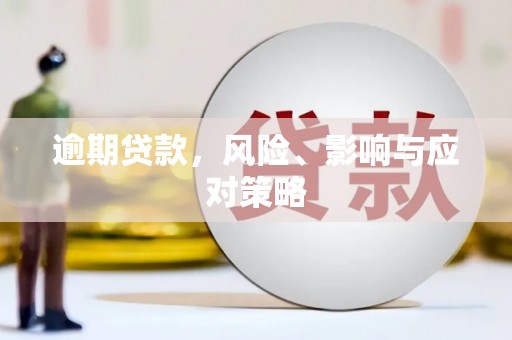 德兴逾期贷款，风险、影响与应对策略