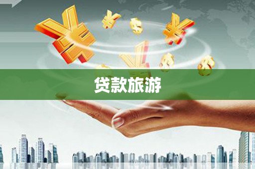 德兴贷款旅游