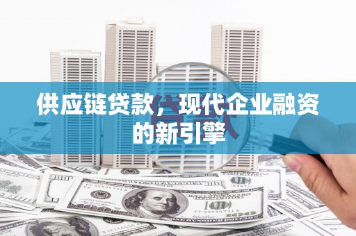 德兴供应链贷款，现代企业融资的新引擎
