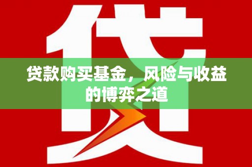 德兴贷款购买基金，风险与收益的博弈之道
