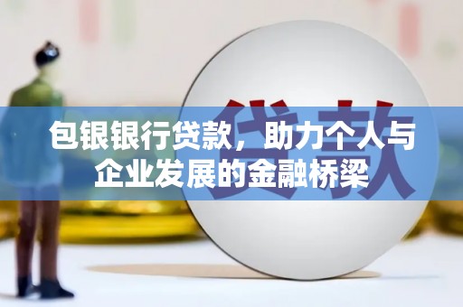 德兴包银银行贷款，助力个人与企业发展的金融桥梁