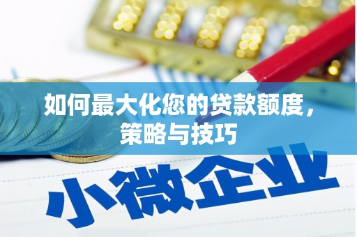 德兴如何最大化您的贷款额度，策略与技巧