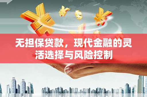 德兴无担保贷款，现代金融的灵活选择与风险控制