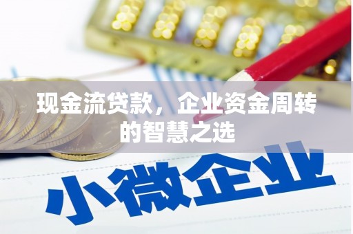 德兴现金流贷款，企业资金周转的智慧之选