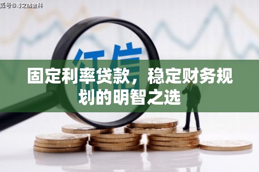 德兴固定利率贷款，稳定财务规划的明智之选
