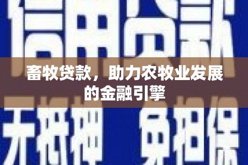 德兴畜牧贷款，助力农牧业发展的金融引擎