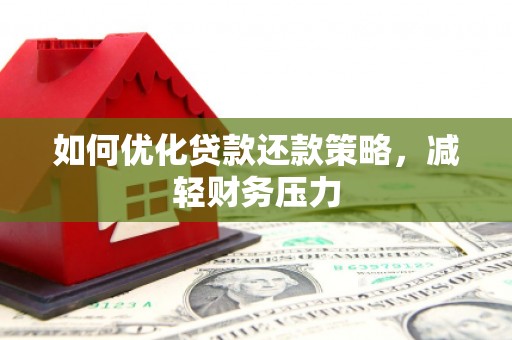 德兴如何优化贷款还款策略，减轻财务压力