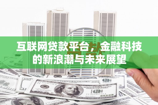 德兴互联网贷款平台，金融科技的新浪潮与未来展望