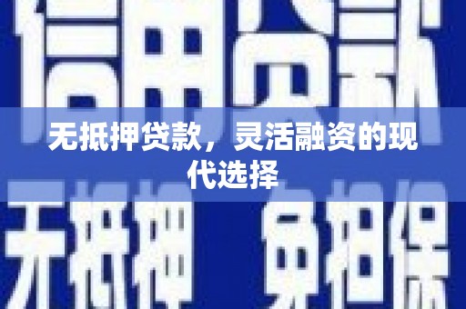 德兴无抵押贷款，灵活融资的现代选择
