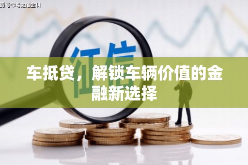 德兴车抵贷，解锁车辆价值的金融新选择