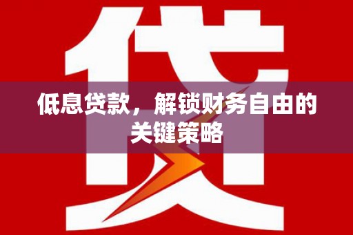 德兴低息贷款，解锁财务自由的关键策略
