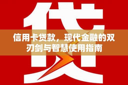 德兴信用卡贷款，现代金融的双刃剑与智慧使用指南