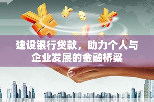 德兴建设银行贷款，助力个人与企业发展的金融桥梁