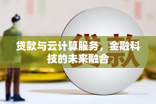 德兴贷款与云计算服务，金融科技的未来融合