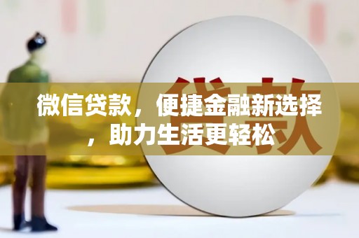 德兴微信贷款，便捷金融新选择，助力生活更轻松