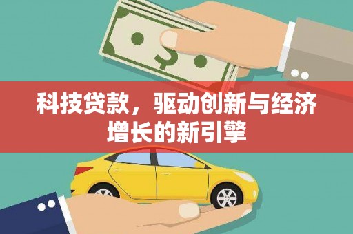 德兴科技贷款，驱动创新与经济增长的新引擎