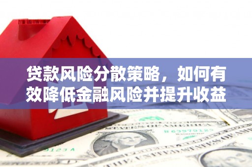 德兴贷款风险分散策略，如何有效降低金融风险并提升收益