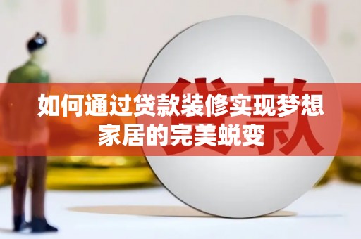 德兴如何通过贷款装修实现梦想家居的完美蜕变
