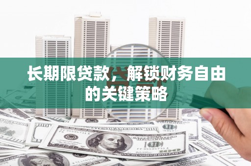 德兴长期限贷款，解锁财务自由的关键策略