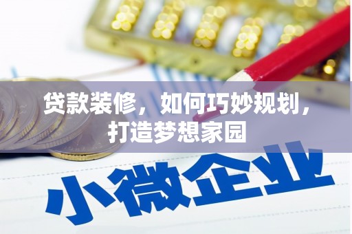 德兴贷款装修，如何巧妙规划，打造梦想家园