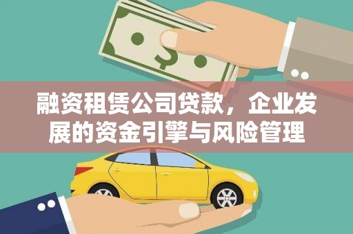 德兴融资租赁公司贷款，企业发展的资金引擎与风险管理