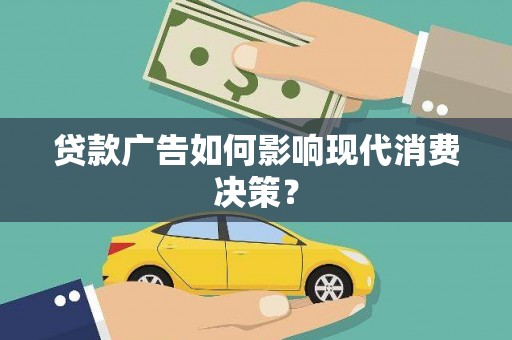 德兴贷款广告如何影响现代消费决策？