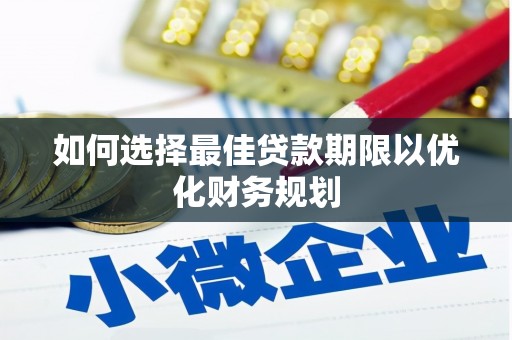 德兴如何选择最佳贷款期限以优化财务规划