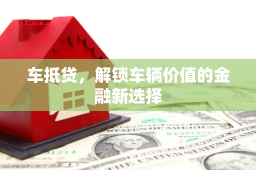 德兴车抵贷，解锁车辆价值的金融新选择