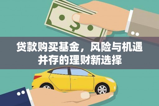 德兴贷款购买基金，风险与机遇并存的理财新选择