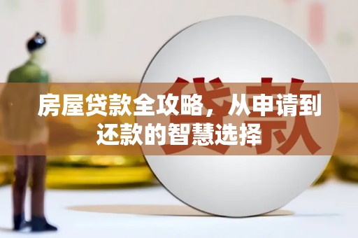 德兴房屋贷款全攻略，从申请到还款的智慧选择