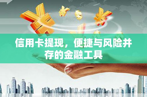 德兴信用卡提现，便捷与风险并存的金融工具