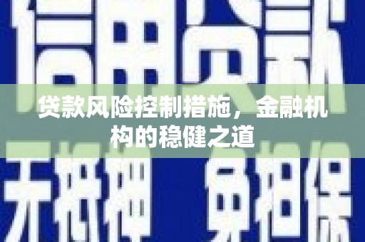 德兴贷款风险控制措施，金融机构的稳健之道