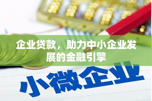 德兴企业贷款，助力中小企业发展的金融引擎