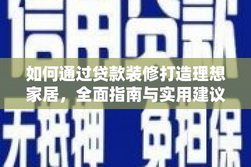 德兴如何通过贷款装修打造理想家居，全面指南与实用建议