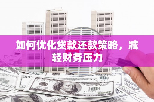 德兴如何优化贷款还款策略，减轻财务压力