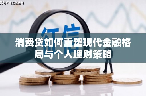 德兴消费贷如何重塑现代金融格局与个人理财策略